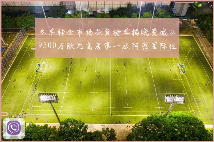 冬季转会市场花费榜单揭晓曼城以9500万欧元高居第一迈阿密国际位列第十一